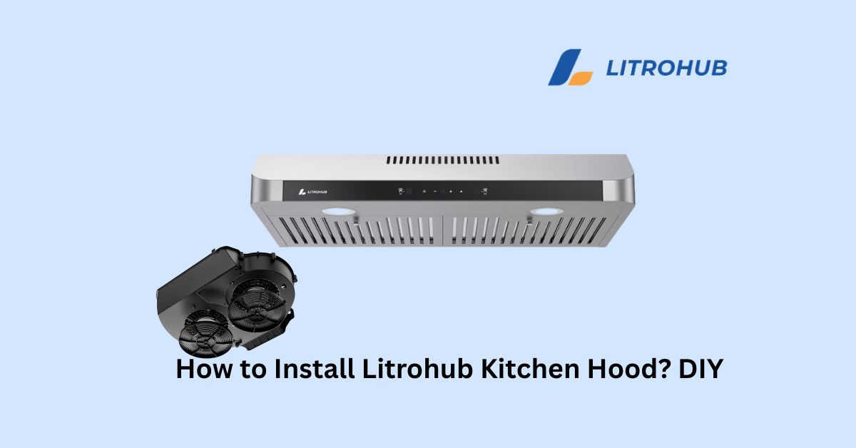 How to Install Litrohub Kitchen Hood? DIY Step-by-step Guides that